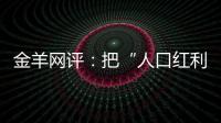 金羊网评
：把“人口红利”转化为“发展红利”