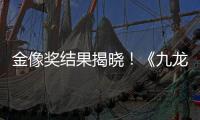 金像奖结果揭晓	！《九龙城寨之围城》成最大的赢家