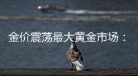 金价震荡最大黄金市场：寒意笼罩
、多元求生与洗钱暗流