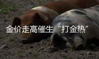 金价走高催生“打金热”
，“90后”“00后”成消费主力