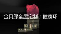 金贝绿全屋定制�：健康环保是定制的核心