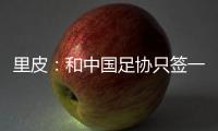 里皮：和中国足协只签一年 看世预赛第一阶段