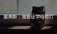 里弗斯：准备让字母哥打控卫 跟他说这个时他以为我疯了