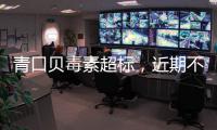 青口贝毒素超标，近期不建议食用｜周一健
