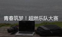 青春筑梦	！超燃乐队大赛等你来
！
