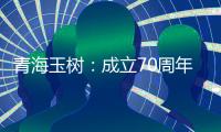 青海玉树	：成立70周年交出满意答卷