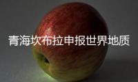 青海坎布拉申报世界地质公园
：地质遗迹资源调查获突破