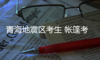 青海地震区考生 帐篷考场应战