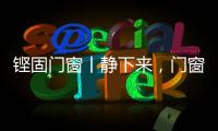 铿固门窗丨静下来，门窗让生活更美好!