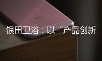 银田卫浴�：以“产品创新+多渠道布局”制胜市场