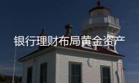 银行理财布局黄金资产