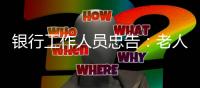 银行工作人员忠告：老人存钱	，这“第二存款人”你必须设！