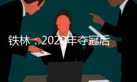 铁林
：2020年夺冠后相比庆祝更多的是解脱 终于能离开园区回家了