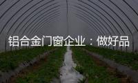 铝合金门窗企业	：做好品牌 提升质量