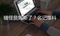 错怪詹姆斯了
？名记爆料，詹姆斯可能要求续约，被湖人拒绝了