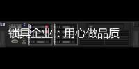 锁具企业：用心做品质 用心做品牌