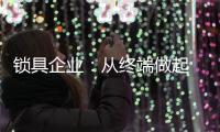 锁具企业：从终端做起 建立健全的终端服务
