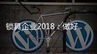 锁具企业2018：做好产品服务 做好本质工作