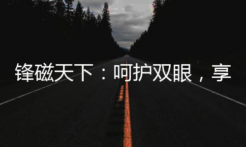 娱乐休闲都不会觉得视力疲劳