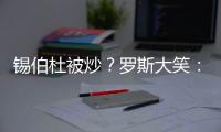 锡伯杜被炒	？罗斯大笑：当你带着3000万美元离开时 你不可能生气