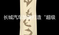 长城汽车加速打造“超级航母”，科技白马价值凸显