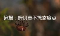 镜报
：姆贝莫不掩态度点赞约罗训练照 布伦特福德仍要价6000万镑