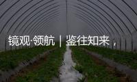 镜观·领航｜鉴往知来
，向史而新