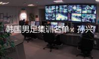 韩国男足集训名单：孙兴慜领衔 金玟哉入选