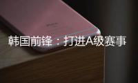 韩国前锋：打进A级赛事处子球很开心 父子都入选国家队不常见