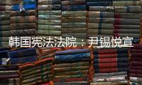 韩国宪法法院：尹锡悦宣布紧急戒严违反戒严法
