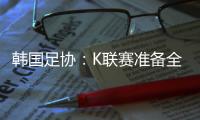 韩国足协
：K联赛准备全面引入VAR判罚结果场内播报系统