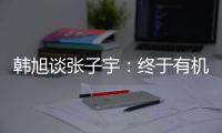 韩旭谈张子宇
：终于有机会跟比自己高那么多传球 希望她保持健康