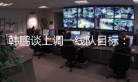 韩鹏谈上调一线队目标	：能力有大小，还是毫无保留发挥自己能力