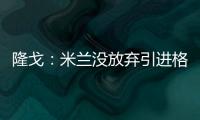 隆戈
	：米兰没放弃引进格拉，2500万欧可以成交&马竞和维拉也有意