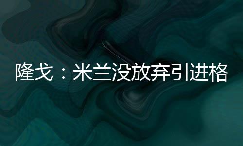 米兰没放p马有望以2500万成交