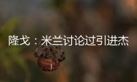 隆戈：米兰讨论过引进杰克逊但交易不可行�，正寻找吉鲁类型前锋