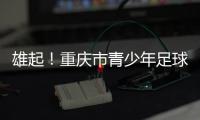 雄起！重庆市青少年足球联赛启幕