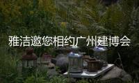雅洁邀您相约广州建博会，一同解锁五金流量密码