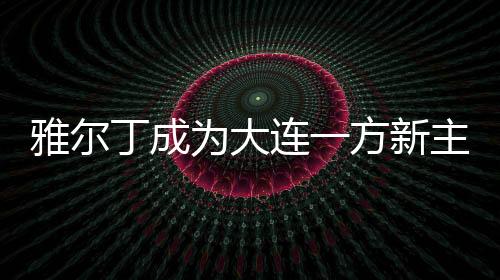 若雅尔丁执教大连一方