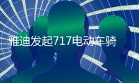 雅迪发起717电动车骑行节，66国同步举行
