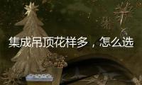 集成吊顶花样多，怎么选才不会别骗?