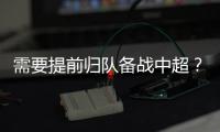 需要提前归队备战中超	？陈晋一：我不清楚	，我需要打电话问