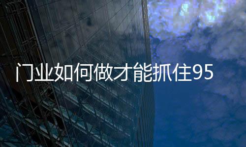 抓住才会考虑是门业否成交