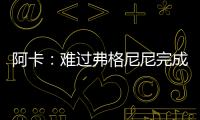 阿卡：难过弗格尼尼完成温网谢幕战	
，我觉得他还能再打三四年