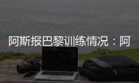 阿斯报巴黎训练情况：阿什拉夫、法比安�、金彭贝缺席训练
