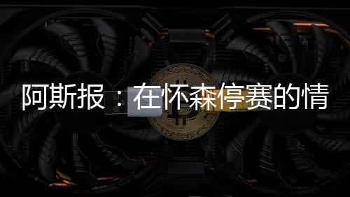 在怀森停赛的森停赛情况下