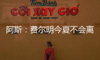 阿斯：费尔明今夏不会离队，弗里克认为他是非卖品