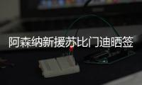 阿森纳新援苏比门迪晒签约照：新篇章，新家