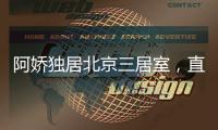 阿娇独居北京三居室	，直言比香港便宜	，44岁仍想怀孕生子