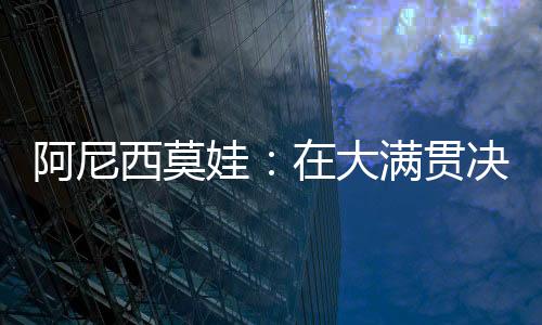阿尼“在大满贯决赛中以6-0